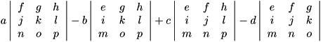 \begin{displaymath}
a \left\vert\begin{array}{ccc}
f & g & h \\
j & k & l \\
n...
...}
e & f & g \\
i & j & k \\
m & n & o \end{array}\right\vert
\end{displaymath}